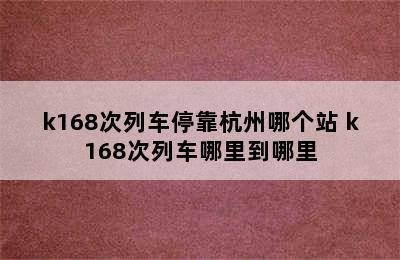 k168次列车停靠杭州哪个站 k168次列车哪里到哪里